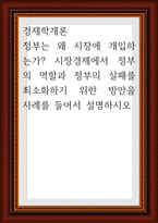 경제학개론 ) 정부는 왜 시장에 개입하는가 시장경제에서 정부의 역할과 정부의 실패를 최소화하기 위한 방안을 사례를 들어서 설명-1