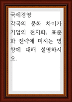 국제경영 ) 각국의 문화 차이가 기업의 현지화, 표준화 전략에 미치는 영향에 대해 설명-1