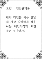 인간관계론 ) 내가 타인을 처음 만날때 가장 강력하게 작용하는 대인지각의 요인들은 무엇-1