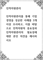 인적자원관리 ) 인적자원관리를 통해 기업경영을 성공한 사례를 2개 이상 조사하고, 이를 바탕으로 인적자원의 중요성과 인적자원관리의 필요성에 대한 본인 의견을 제시-1