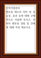 인적자원관리 ) 멘토링 제도의 의미 및 중요성, 효과 등에 대해 구체적으로 서술해 보시고, 귀하의 멘토링 경험 및 견해에 대해 작성-1
