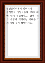 정신분석이론의 방어기제 ) 정신분석 상담이론의 방어기제에 대해 설명하시고, 방어기제의 유형에 대해서는 사례를 2개 이상 들어 설명하시오-1