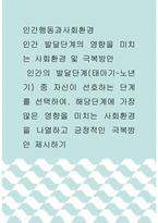 [ 인간행동과사회환경 ) 인간의 발달단계(태아기~노년기) 중 자신이 선호하는 단계를 선택하여, 해당단계에 가장 많은 영향을 미치는 사회환경을 나열하고 긍정적인 극복방안 제시하기 ]-1