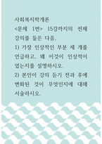 [ 사회복지학개론 ) 문제 1번 15강까지의 전체 강의를 들은 다음 1) 가장 인상적인 부분 세 개를 언급하고, 왜 이것이 인상적이었는지를 설명하시오 ]-1