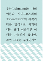 [ 사회학 ) 루만(Luhmann)의 사회이론과 사이드(Said)의 Orientalism이 제각기 다른 방식으로 세계에 대한 보다 심층적인 이해를 가능하게 했다면, 과연 그것은 무엇인가 ]-1