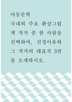 [ 아동문학 ) 국내외 주요 환상그림책 작가 중 한 사람을 선택하여, 선정이유와 그 작가의 대표작 3권을 소개하시오 ]-1