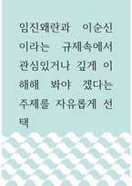 [ 역사학 ) 임진왜란과 이순신이라는 규제속에서 관심있거나 깊게 이해해 봐야 겠다는 주제를 자유롭게 선택 ]-1