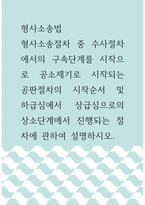 [ 형사소송법 ) 형사소송절차 중 수사절차에서의 구속단계를 시작으로 공소제기로 시작되는 공판절차의 시작순서 및 하급심에서 상급심으로의 상소단계에서 진행되는 절차에 관하여 설명하시오 ]-1
