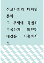 [ 정보사회와 디지털문화 ) 그 주제에 특별히 주목하게 되었던 배경을 서술하시오 ]-1