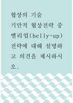 [ 협상의 기술 ) 기만적 협상전략 중 밸리업(belly-up) 전략에 대해 설명하고 의견을 제시하시오 ]-1