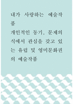 내가 사랑하는 예술작품 ) 개인적인 동기, 문제의식에서 관심을 갖고 있는 유럽 및 영미문화권의 예술작품-1