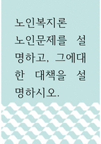 노인복지론 ) 노인문제를 설명하고, 그에대한 대책을 설명하시오-1