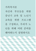 가족복지론 ) 자신과 부모들을 위한 중년기 교육 및 노년기 교육을 위한 프로그램을 구성하고, 우리가 노년을 위해 어떤 준비를 해야하는지 설명하시오-1