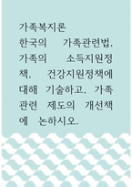 가족복지론 ) 한국의 가족관련법, 가족의  소득지원정책, 건강지원정책에 대해 기술하고, 가족관련 제도의 개선책에  논하시오-1