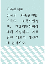 가족복지론 ) 한국의 가족관련법, 가족의 소득지원정책, 건강지원정책에 대해 기술하고, 가족관련 제도의 개선책에 논하시오-1