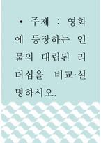 리더십 ) 영화에 등장하는 인물의 대립된 리더십을 비교설명하시오-1