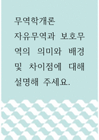무역학개론 ) 자유무역과 보호무역의 의미와 배경 및 차이점에 대해 설명해 주세요-1