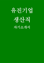 유진기업 생산직 자소서] 유진기업 생산직 자기소개서 (1. 성장과정 2. 성격의 장단점 및 특기 3. 학교생활 및 기타 경험 등 4. 지원동기 및 입사 후 포부) 유진기업 생산직 자기소개서-1