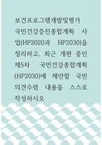 보건프로그램개발및평가 ) 국민건강증진종합계획 사업(HP2020과 HP2030)을 정리하고, 최근 개편 중인 제5차 국민건강종합계획(HP2030)에 제안할 국민의견수렴-1