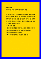 정보봉사론 ) 00도서관 이용자교육에 대하여 작성 - 정보봉사론 과목에서 도서관이용자교육 수업을 받은 후 oo도서관 이용자교육에 대하여 아래 각 도서관 중 하나의 도서관을 선택해서 내가 사서라면 이렇게 도서관이용교육을 하겠다 라는 관점에서 작성-1