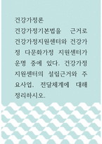 건강가정론 ) 건강가정기본법을 근거로 건강가정지원센터와 건강가정 다문화가정 지원센터가 운명 중에 있다 건강가정지원센터의 설립근거와 주요사업, 전달체계에 대해 정리하시오-1