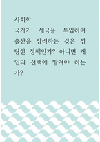 사회학 ) 국가가 세금을 투입하여 출산을 장려하는 것은 정당한 정책인가 아니면 개인의 선택에 맡겨야 하는가-1