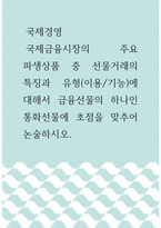 국제경영 ) 국제금융시장의 주요 파생상품 중 선물거래의 특징과 유형(이용기능)에 대해서 금융선물의 하나인 통화선물에 초점을 맞추어 논술하시오-1