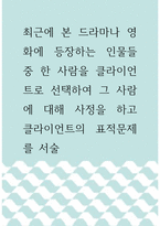 심리학 ) 최근에 본 드라마나 영화에 등장하는 인물들 중 한 사람을 클라이언트로 선택하여 그 사람에 대해 사정을 하고 클라이언트의 표적문제를 서술-1