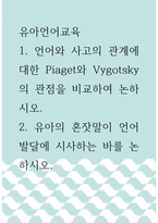 유아언어교육 ) 1 언어와 사고의 관계에 대한 Piaget와 Vygotsky의 관점을 비교하여 논하시오 2 유아의 혼잣말이 언어발달에 시사하는 바를 논하시오-1