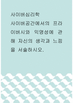 사이버심리학 ) 사이버공간에서의 프라이버시와 익명성에 관해 자신의 생각과 느낌을 서술하시오-1