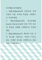 인간행동과사회환경 ) 매슬로(Maslow)의 인본주의 성격이론의 기본 시각과 특징을 구체적으로 작성하세요-1