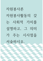 자원봉사론 ) 자원봉사활동의 갖는 사회적 가치를 설명하고, 그 의미가 주는 시사점을 서술하시오-1