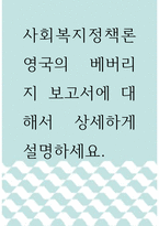 사회복지정책론 ) 영국의 베버리지 보고서에 대해서 상세하게 설명하세요-1