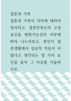 결혼과 가족 ) 결혼과 가족의 의미에 대하여 정리하고, 결혼만족도의 구성요인을 변화가능성의 여부에 따라 나누어보고, 본인이 결혼생활에서 성공적 적응이 어렵다고 생각되는 몇 가지 요인을 들어 그 이유를 서술하시오-1