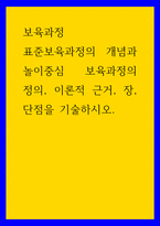 보육과정 ) 표준보육과정의 개념과 놀이중심 보육과정의 정의, 이론적 근거, 장, 단점을 기술하시오-1