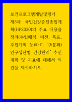 보건프로그램개발및평가 ) 제5차 국민건강증진종합계획(HP2030)의 주요 내용을 정리(수립배경, 비전, 목표, 추진계획 등)하고, (5분과)인구집단별 건강관리 추진계획 및 지표에 대해서 의견을 제시하시오-1