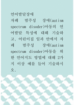 언어발달장애 ) 자폐 범주성 장애(autism spectrum disoder)아동의 언어발달 특성에 대해 기술하고, 어린이집 일과 안에서 자폐 범주성 장애(autism spectrum disoder)아동을 위한 언어지도 방법에 대해 2가지 이상 예를 들어 기술하시오-1