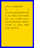 보건프로그램개발및평가 ) 제5차 국민건강증진종합계획(HP2030)의 주요 내용을 정리(수립배경, 비전, 목표, 추진계획 등)하고, (3분과)비감염성질환 예방관리 추진계획 및 지표에 대해서 의견을 제시하시오-1