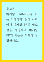 홍보론 ) 마케팅 PR(MPR)의 기능 이해하기 - 현대 사회에서 마케팅 PR의 필요성을 설명하고 마케팅 PR의 기능을 자세히 설명하시오-1
