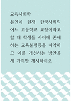 교육사회학 ) 본인이 현재 한국사회의 어느 고등학교 교장이라고 할 때 학생들 사이에 존재하는 교육불평등을 파악하고 이를 개선하는 방안을 세 가지만 제시하시오 (2)-1