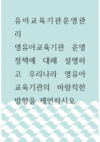 유아교육기관운영관리 ) 영유아교육기관 운영정책에 대해 설명하고 우리나라 영유아교육기관의 바람직한 방향을 제언하시오-1