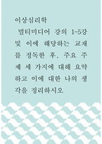 이상심리학 )  멀티미디어 강의 1-5강 및 이에 해당하는 교재를 정독한 후, 주요 주제 세 가지에 대해 요약하고 이에 대한 나의 생각을 정리하시오-1
