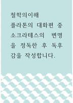 철학의이해 ) 플라톤의 대화편 중 소크라테스의 변명을 정독한 후 독후감을 작성합니다-1