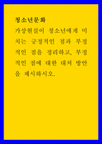 청소년문화 ) 가상현실이 청소년에게 미치는 긍정적인 점과 부정적인 점을 정리하고, 부정적인 점에 대한 대처 방안을 제시하시오-1