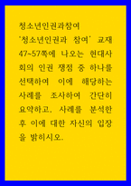 청소년인권과참여 ) 청소년인권과 참여 현대사회의 인권 쟁점 중 하나를 선택하여 이에 해당하는 사례를 조사하여 간단히 요약하고, 사례를 분석한 후 이에 대한 자신의 입장을 밝히시오-1