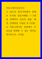 커뮤니케이션과인간 ) 1) 2021년 한국사회에서 문제로 부각된 갈등사례를 1-2개를 선택하여 갈등의 내용, 배경, 문제점을 기술한 후 2) 커뮤니케이션 관점에서 이 갈등을 완화할 수 있는 방안을 제시하시오-1