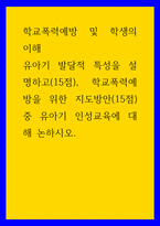 학교폭력예방 및 학생의 이해 ) 유아기 발달적 특성을 설명하고(15점), 학교폭력예방을 위한 지도방안(15점) 중 유아기 인성교육에 대해 논하시오-1