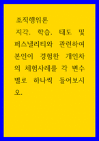 조직행위론 ) 지각, 학습, 태도 및 퍼스낼리티와 관련하여 본인이 경험한 개인차의 체험사례를 각 변수별로 하나씩 들어보시오-1
