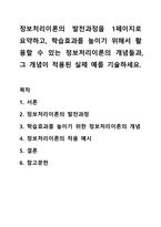 정보처리이론의 발전과정을 1페이지로 요약하고, 학습효과를 높이기 위해서 활용할 수 있는 정보처리이론의 개념들과, 그 개념이 적용된 실제 예를 기술하세요. 교육심리학-1