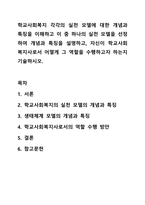 학교사회복지 각각의 실천 모델에 대한 개념과 특징을 이해하고 이 중 하나의 실천 모델을 선정하여 개념과 특징을 설명하고, 자신이 학교사회복지사로서 어떻게 그 역할을 수행하고자 하는지 기술하시오. 학교사회복지론-1